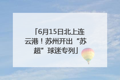 6月15日北上连云港！苏州开出“苏超”球迷专列
