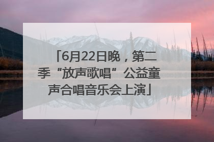 6月22日晚，第二季“放声歌唱”公益童声合唱音乐会上演