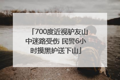 700度近视驴友山中迷路受伤 民警6小时摸黑护送下山