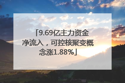 9.69亿主力资金净流入，可控核聚变概念涨1.88%