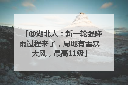 @湖北人：新一轮强降雨过程来了，局地有雷暴大风，最高11级