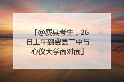 @费县考生，26日上午到费县二中与心仪大学面对面