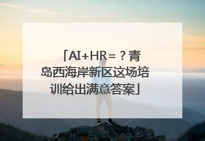 AI+HR=？青岛西海岸新区这场培训给出满意答案