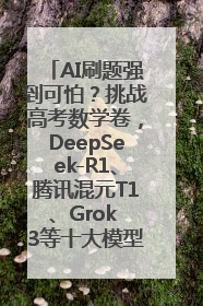 AI刷题强到可怕？挑战高考数学卷，DeepSeek-R1、腾讯混元T1、Grok 3等十大模型测评来了
