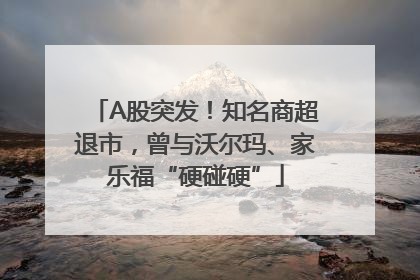 A股突发！知名商超退市，曾与沃尔玛、家乐福“硬碰硬”