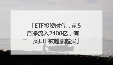 ETF投资时代，前5月净流入2400亿，有一类ETF被越涨越买