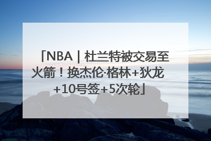NBA｜杜兰特被交易至火箭！换杰伦·格林+狄龙+10号签+5次轮