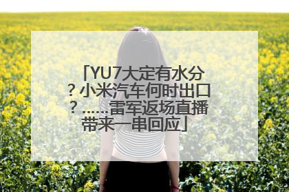 YU7大定有水分？小米汽车何时出口？……雷军返场直播带来一串回应